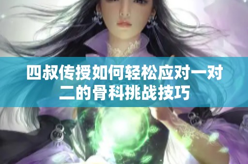 四叔传授如何轻松应对一对二的骨科挑战技巧