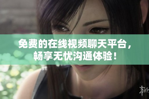 免费的在线视频聊天平台，畅享无忧沟通体验！