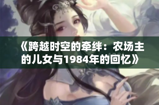 《跨越时空的牵绊：农场主的儿女与1984年的回忆》