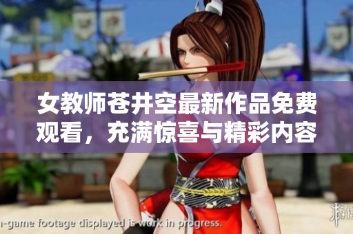 女教师苍井空最新作品免费观看，充满惊喜与精彩内容