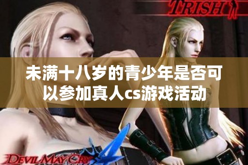 未满十八岁的青少年是否可以参加真人cs游戏活动