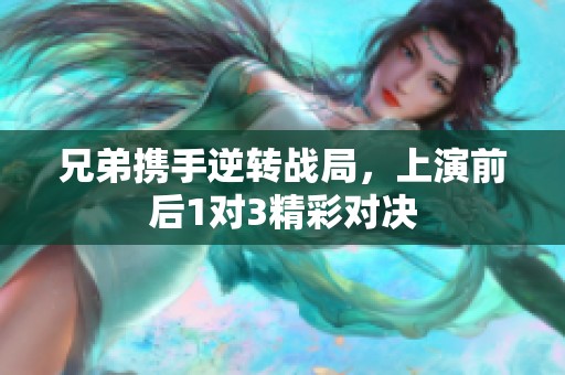 兄弟携手逆转战局，上演前后1对3精彩对决