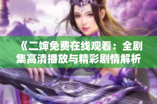 《二婶免费在线观看：全剧集高清播放与精彩剧情解析》