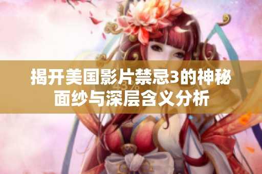 揭开美国影片禁忌3的神秘面纱与深层含义分析