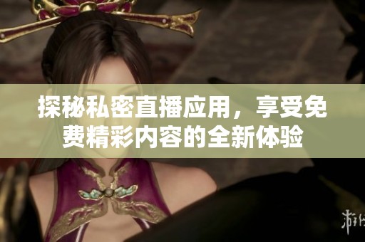 探秘私密直播应用，享受免费精彩内容的全新体验