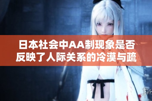 日本社会中AA制现象是否反映了人际关系的冷漠与疏离