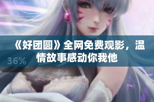 《好团圆》全网免费观影，温情故事感动你我他