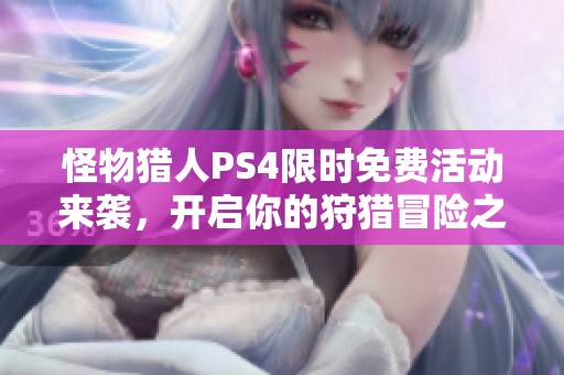怪物猎人PS4限时免费活动来袭，开启你的狩猎冒险之旅