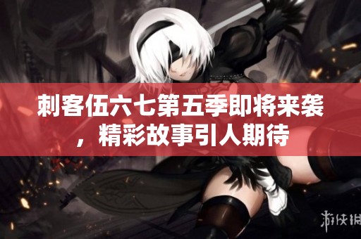 刺客伍六七第五季即将来袭，精彩故事引人期待