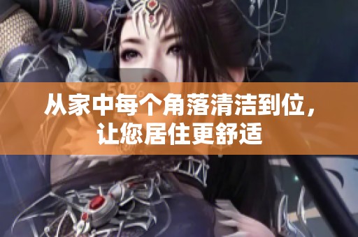 从家中每个角落清洁到位，让您居住更舒适