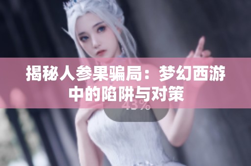 揭秘人参果骗局：梦幻西游中的陷阱与对策
