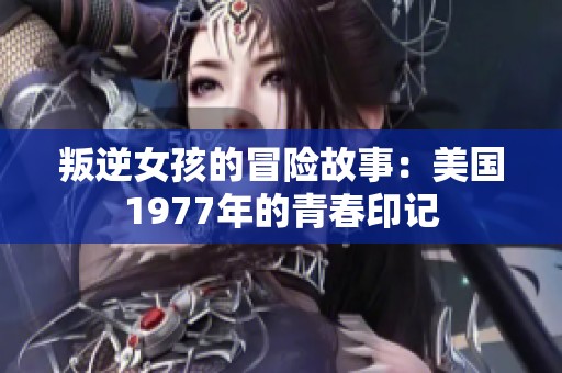 叛逆女孩的冒险故事：美国1977年的青春印记