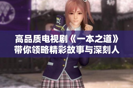 高品质电视剧《一本之道》带你领略精彩故事与深刻人生