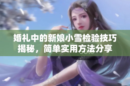 婚礼中的新娘小雪检验技巧揭秘，简单实用方法分享