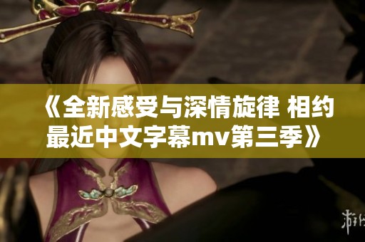 《全新感受与深情旋律 相约最近中文字幕mv第三季》