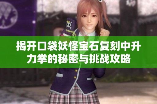 揭开口袋妖怪宝石复刻中升力拳的秘密与挑战攻略