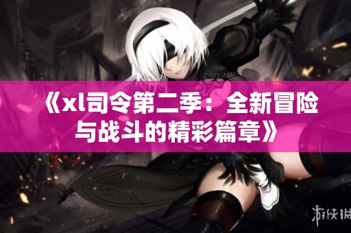 《xl司令第二季：全新冒险与战斗的精彩篇章》