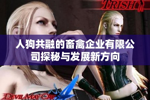 人狗共融的畜禽企业有限公司探秘与发展新方向