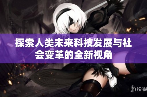 探索人类未来科技发展与社会变革的全新视角
