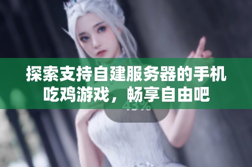 探索支持自建服务器的手机吃鸡游戏，畅享自由吧