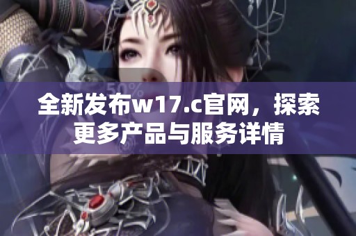 全新发布w17.c官网，探索更多产品与服务详情