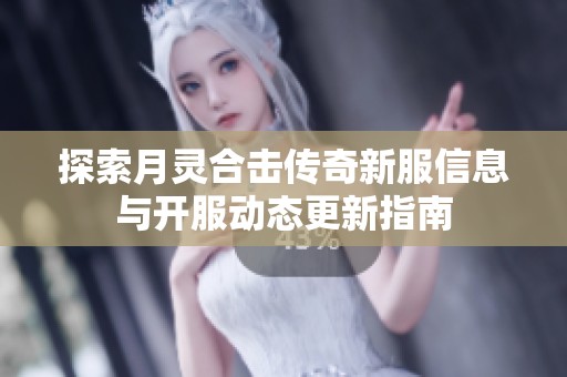 探索月灵合击传奇新服信息与开服动态更新指南