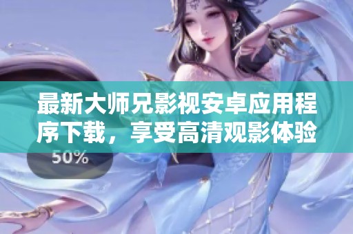 最新大师兄影视安卓应用程序下载，享受高清观影体验》