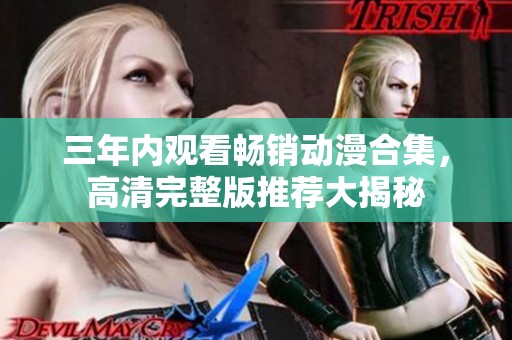 三年内观看畅销动漫合集，高清完整版推荐大揭秘
