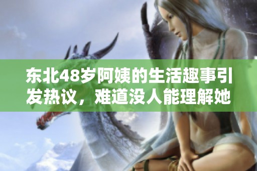 东北48岁阿姨的生活趣事引发热议，难道没人能理解她吗