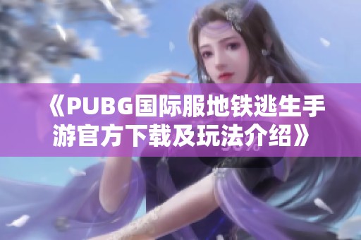 《PUBG国际服地铁逃生手游官方下载及玩法介绍》
