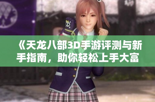 《天龙八部3D手游评测与新手指南，助你轻松上手大富豪游戏》
