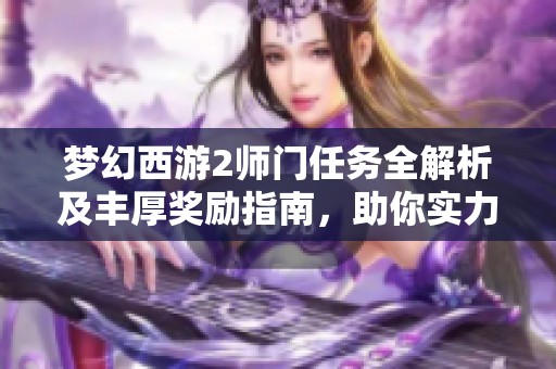 梦幻西游2师门任务全解析及丰厚奖励指南，助你实力大增