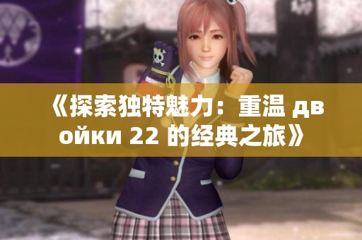 《探索独特魅力：重温 двойки 22 的经典之旅》