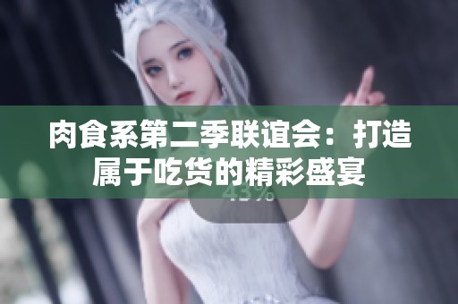 肉食系第二季联谊会：打造属于吃货的精彩盛宴