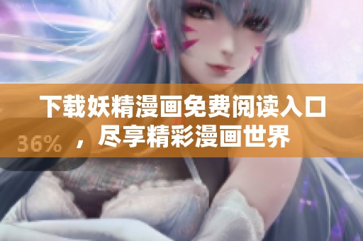 下载妖精漫画免费阅读入口，尽享精彩漫画世界