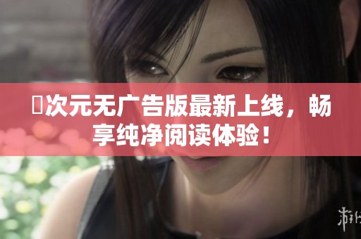囧次元无广告版最新上线，畅享纯净阅读体验！