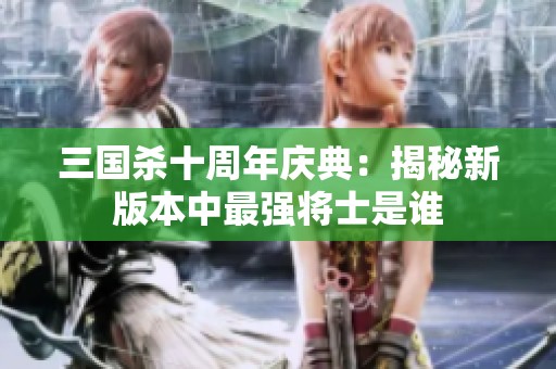 三国杀十周年庆典：揭秘新版本中最强将士是谁