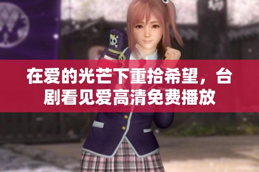 在爱的光芒下重拾希望，台剧看见爱高清免费播放