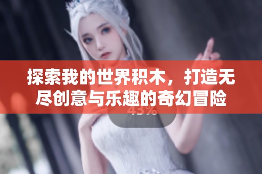 探索我的世界积木，打造无尽创意与乐趣的奇幻冒险