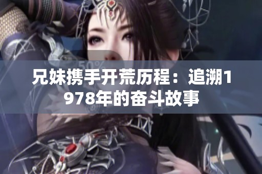 兄妹携手开荒历程：追溯1978年的奋斗故事