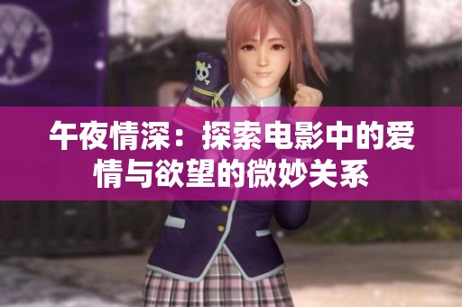 午夜情深：探索电影中的爱情与欲望的微妙关系