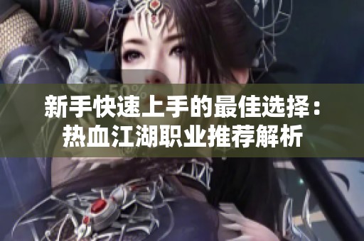 新手快速上手的最佳选择：热血江湖职业推荐解析