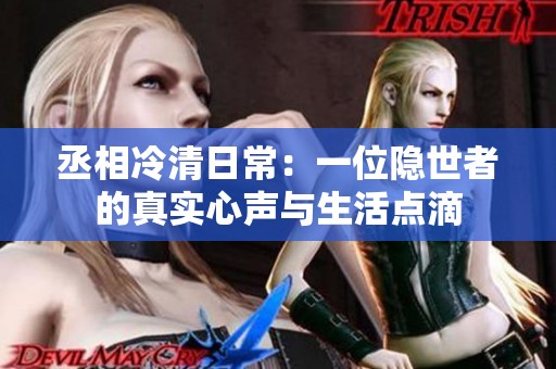 丞相冷清日常：一位隐世者的真实心声与生活点滴
