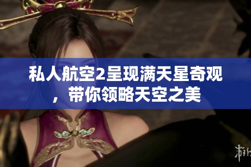 私人航空2呈现满天星奇观，带你领略天空之美