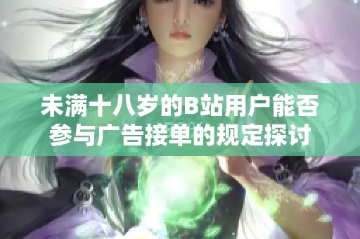未满十八岁的B站用户能否参与广告接单的规定探讨