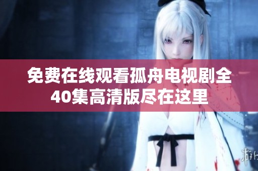 免费在线观看孤舟电视剧全40集高清版尽在这里