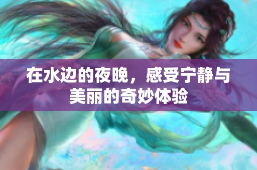 在水边的夜晚，感受宁静与美丽的奇妙体验