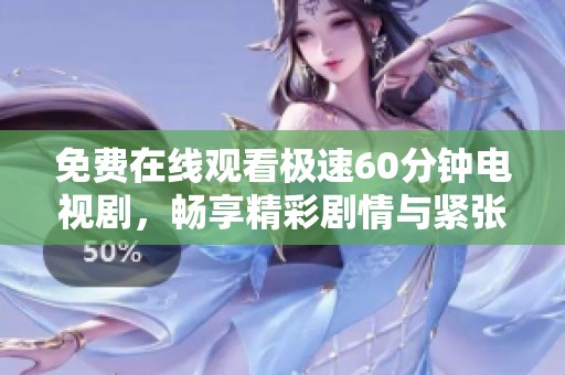 免费在线观看极速60分钟电视剧，畅享精彩剧情与紧张悬疑
