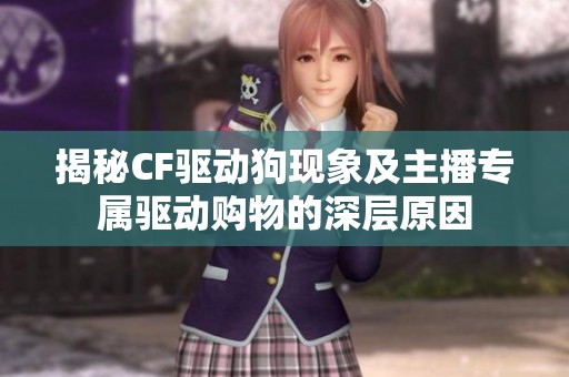 揭秘CF驱动狗现象及主播专属驱动购物的深层原因