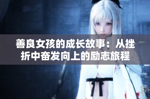 善良女孩的成长故事：从挫折中奋发向上的励志旅程
